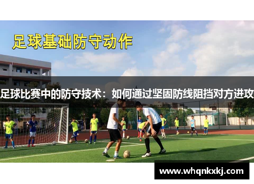 足球比赛中的防守技术：如何通过坚固防线阻挡对方进攻